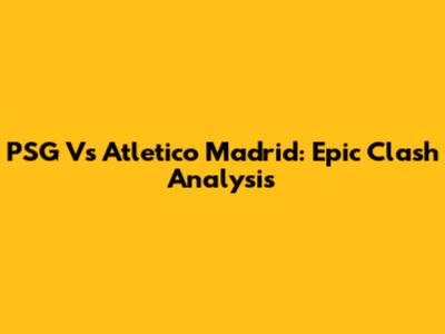PSG Vs Atletico Madrid: Epic Clash Analysis