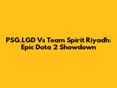 PSG.LGD Vs Team Spirit Riyadh: Epic Dota 2 Showdown