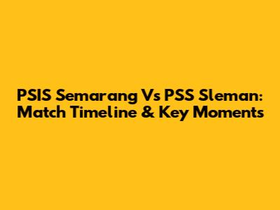 PSIS Semarang Vs PSS Sleman: Match Timeline & Key Moments