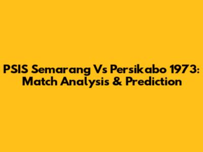 PSIS Semarang Vs Persikabo 1973: Match Analysis & Prediction