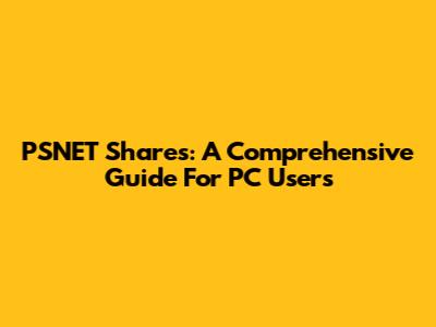 PSNET Shares: A Comprehensive Guide For PC Users