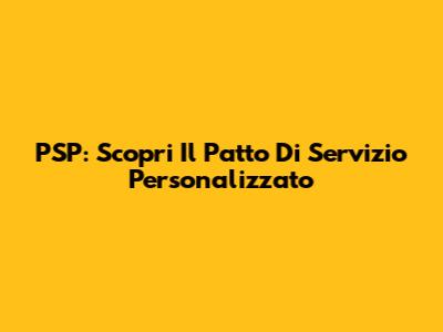 PSP: Scopri Il Patto Di Servizio Personalizzato