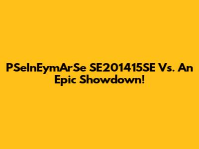 PSeInEymArSe SE201415SE Vs. An Epic Showdown!