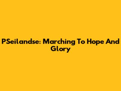 PSeilandse: Marching To Hope And Glory