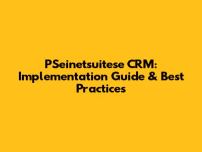 PSeinetsuitese CRM: Implementation Guide & Best Practices