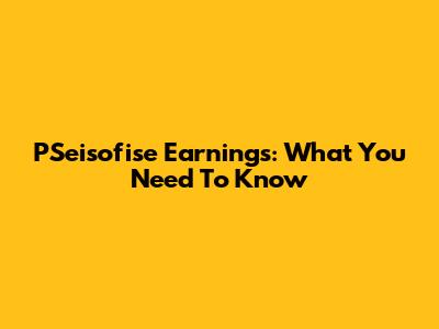 PSeisofise Earnings: What You Need To Know