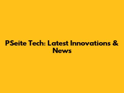 PSeite Tech: Latest Innovations & News