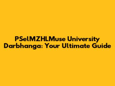PSelMZHLMuse University Darbhanga: Your Ultimate Guide