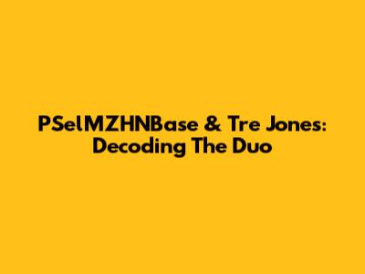 PSelMZHNBase & Tre Jones: Decoding The Duo