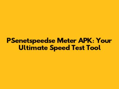 PSenetspeedse Meter APK: Your Ultimate Speed Test Tool