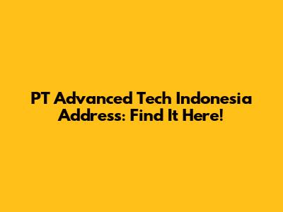 PT Advanced Tech Indonesia Address: Find It Here!