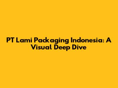 PT Lami Packaging Indonesia: A Visual Deep Dive