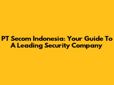 PT Secom Indonesia: Your Guide To A Leading Security Company