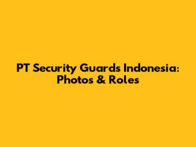 PT Security Guards Indonesia: Photos & Roles