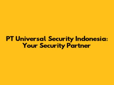 PT Universal Security Indonesia: Your Security Partner