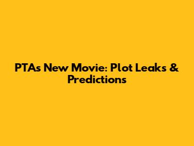 PTA's New Movie: Plot Leaks & Predictions