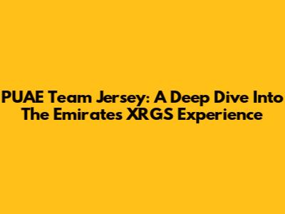 PUAE Team Jersey: A Deep Dive Into The Emirates XRGS Experience