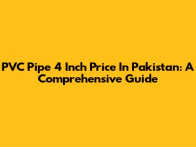 PVC Pipe 4 Inch Price In Pakistan: A Comprehensive Guide