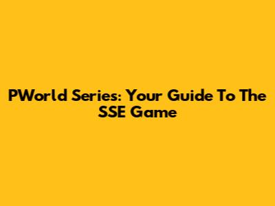 PWorld Series: Your Guide To The SSE Game