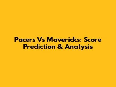 Pacers Vs Mavericks: Score Prediction & Analysis