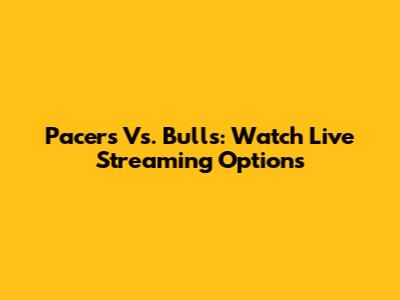 Pacers Vs. Bulls: Watch Live Streaming Options