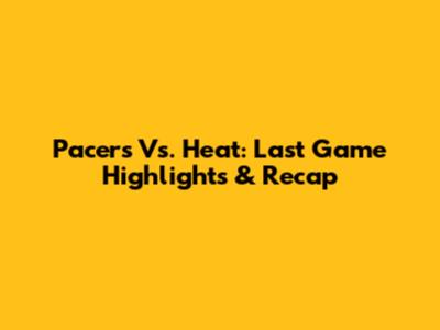 Pacers Vs. Heat: Last Game Highlights & Recap