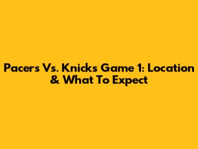 Pacers Vs. Knicks Game 1: Location & What To Expect