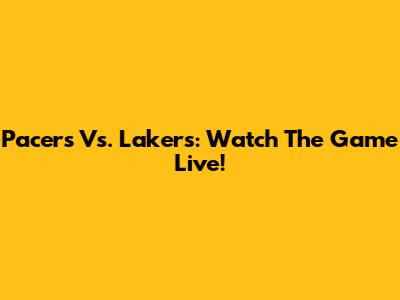 Pacers Vs. Lakers: Watch The Game Live!