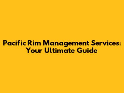 Pacific Rim Management Services: Your Ultimate Guide