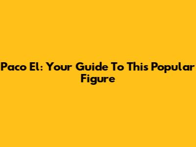 Paco El: Your Guide To This Popular Figure