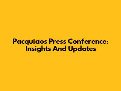 Pacquiao's Press Conference: Insights And Updates