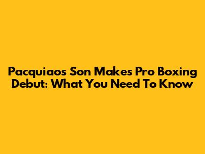 Pacquiao's Son Makes Pro Boxing Debut: What You Need To Know
