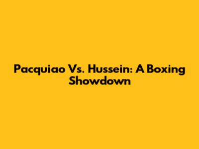 Pacquiao Vs. Hussein: A Boxing Showdown