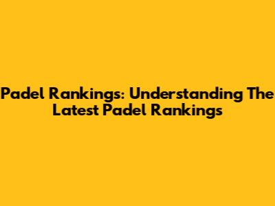 Padel Rankings: Understanding The Latest Padel Rankings