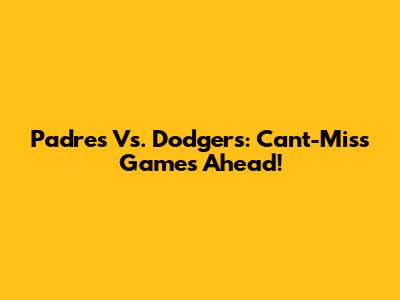 Padres Vs. Dodgers: Can't-Miss Games Ahead!