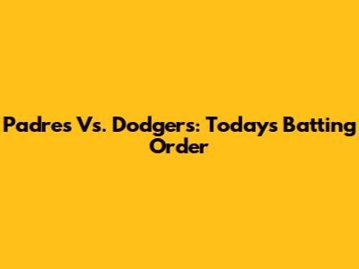 Padres Vs. Dodgers: Today's Batting Order