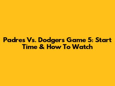 Padres Vs. Dodgers Game 5: Start Time & How To Watch