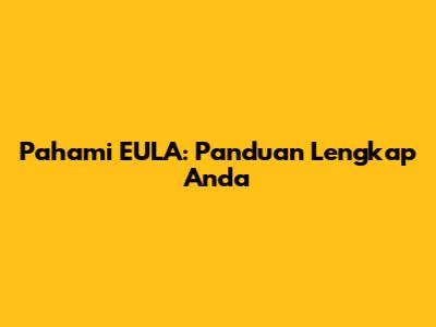Pahami EULA: Panduan Lengkap Anda