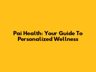 Pai Health: Your Guide To Personalized Wellness