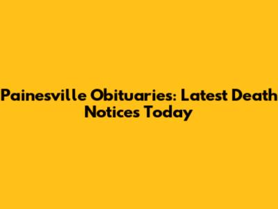 Painesville Obituaries: Latest Death Notices Today
