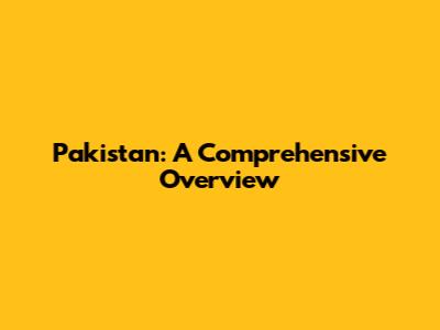 Pakistan: A Comprehensive Overview