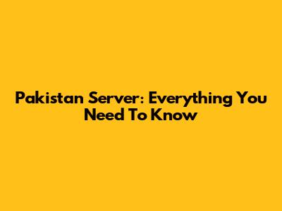 Pakistan Server: Everything You Need To Know