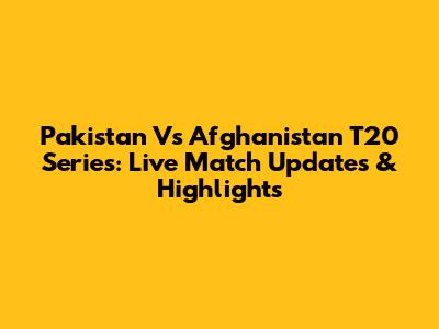 Pakistan Vs Afghanistan T20 Series: Live Match Updates & Highlights