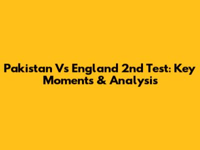 Pakistan Vs England 2nd Test: Key Moments & Analysis
