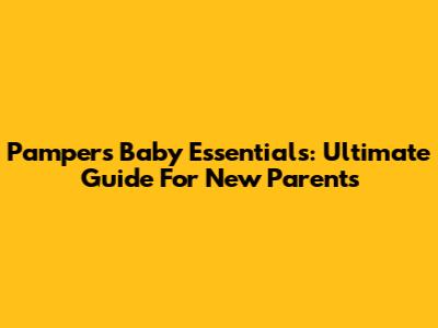 Pampers Baby Essentials: Ultimate Guide For New Parents