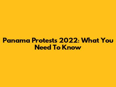 Panama Protests 2022: What You Need To Know