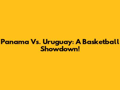 Panama Vs. Uruguay: A Basketball Showdown!