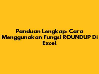 Panduan Lengkap: Cara Menggunakan Fungsi ROUNDUP Di Excel