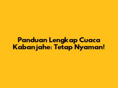 Panduan Lengkap Cuaca Kabanjahe: Tetap Nyaman!