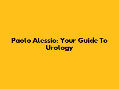 Paolo Alessio: Your Guide To Urology